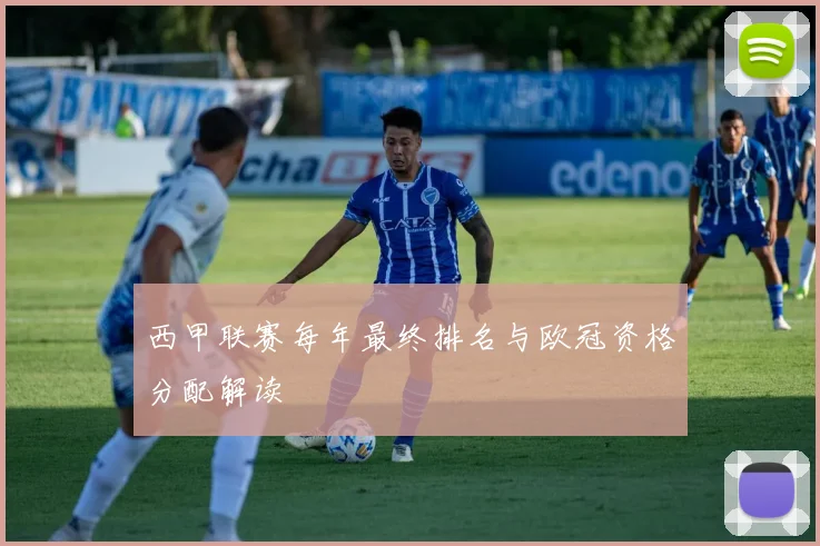 西甲联赛每年最终排名与欧冠资格分配解读
