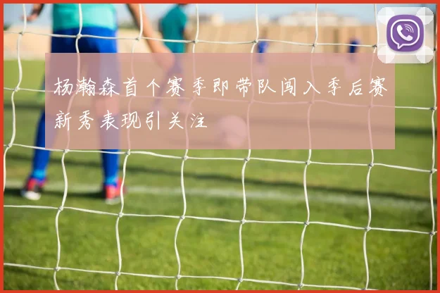 杨瀚森首个赛季即带队闯入季后赛新秀表现引关注