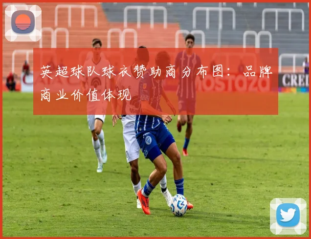 英超球队球衣赞助商分布图：品牌商业价值体现
