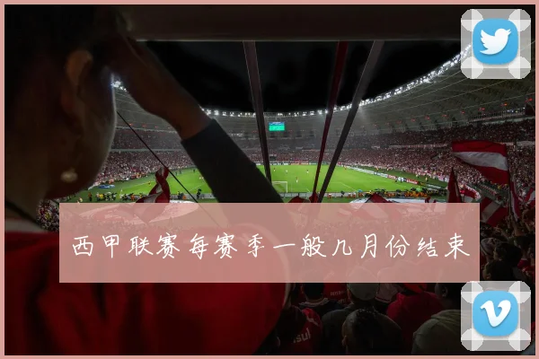 西甲联赛每赛季一般几月份结束