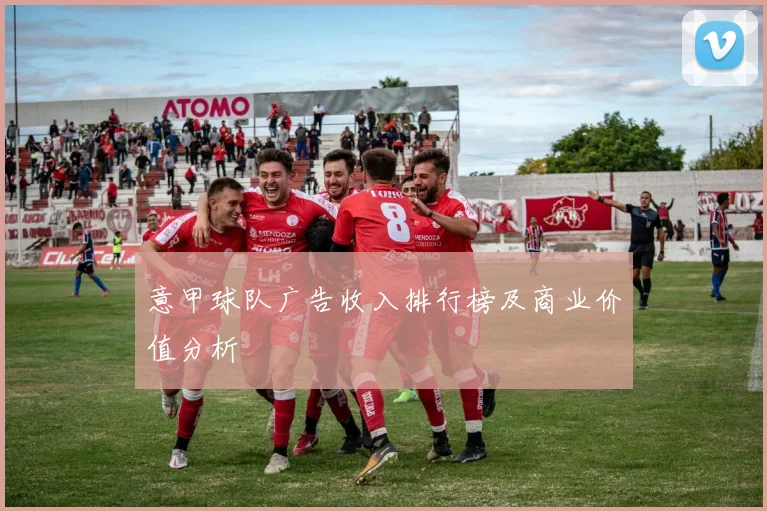 意甲球队广告收入排行榜及商业价值分析