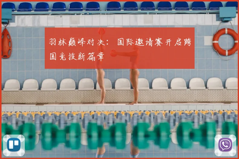 羽林巅峰对决：国际邀请赛开启跨国竞技新篇章