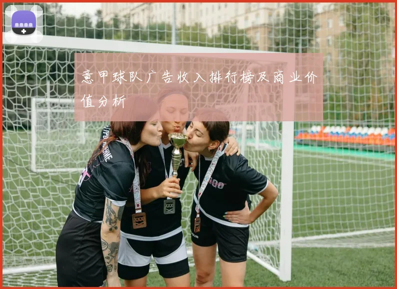 意甲球队广告收入排行榜及商业价值分析