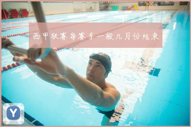 西甲联赛每赛季一般几月份结束